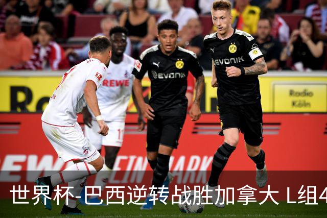世界杯-巴西逆转战胜加拿大 L组4队同为3胜1负