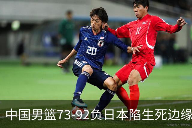 中国男篮73-92负日本陷生死边缘 青春军团亟需破茧成蝶