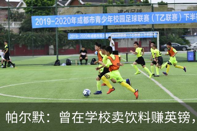 帕尔默：曾在学校卖饮料赚英镑，说实话我真的很会存钱