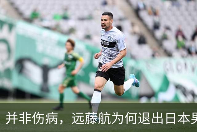 并非伤病，远藤航为何退出日本男足，原因曝光，队长位置被取代