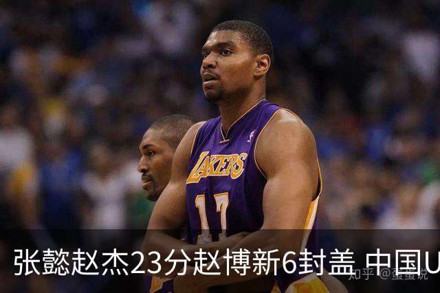 张懿赵杰23分赵博新6封盖 中国U17男篮世界杯开门红