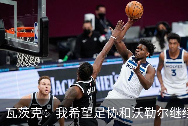 瓦茨克：我希望足协和沃勒尔继续合作，他和克洛普可以配合得很好