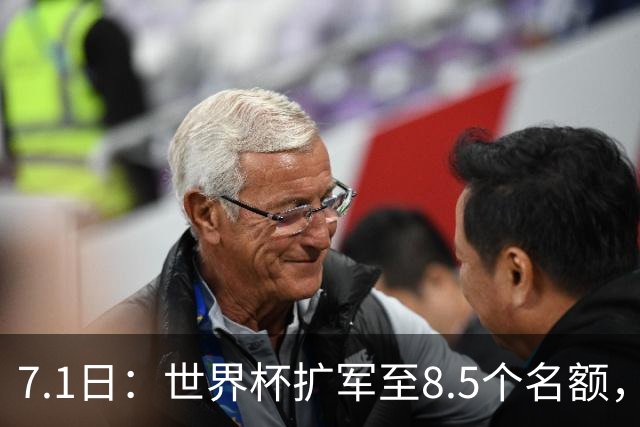 7.1日：世界杯扩军至8.5个名额，国足真有戏？